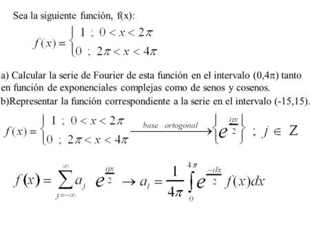 Sea la siguiente función, f(x): a) Calcular la serie de Fourier de esta función en el intervalo (0,4  ) tanto en función de exponenciales complejas como.