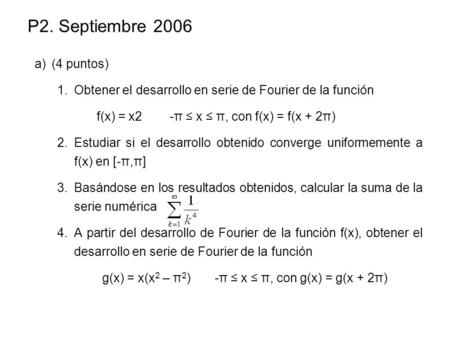 P2. Septiembre 2006 (4 puntos) Obtener el desarrollo en serie de Fourier de la función f(x) = x2	-π ≤ x ≤ π, con f(x) = f(x + 2π) Estudiar si el desarrollo.