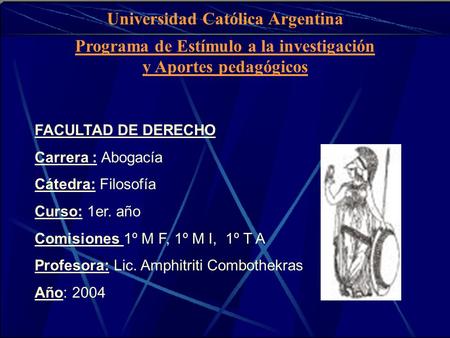 FACULTAD DE DERECHO Carrera : Abogacía Cátedra: Filosofía Curso: 1er. año Comisiones 1º M F, 1º M I, 1º T A Profesora: Lic. Amphitriti Combothekras Año: