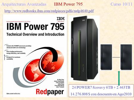 Arquitecturas AvanzadasIBM Power 795Curso 10/11  24 POWER7 8cores y 6TB + 2.463TB 14.276.808 $ con.
