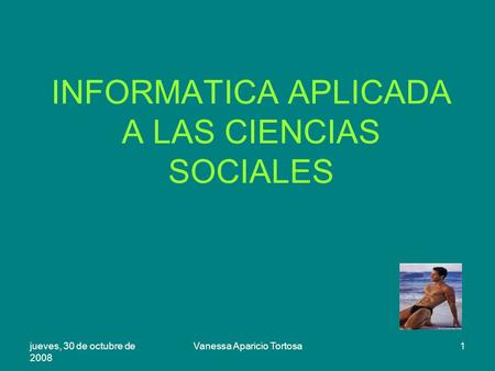 Jueves, 30 de octubre de 2008 Vanessa Aparicio Tortosa1 INFORMATICA APLICADA A LAS CIENCIAS SOCIALES.