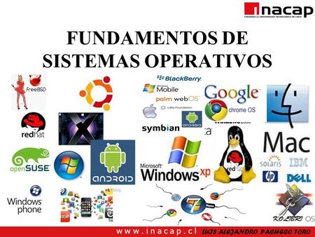 W w w. i n a c a p. c l FUNDAMENTOS DE SISTEMAS OPERATIVOS LUIS ALEJANDRO PACHECO TORO.