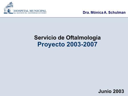 Junio 2003 Proyecto 2003-2007 Servicio de Oftalmología Dra. Mónica A. Schulman.
