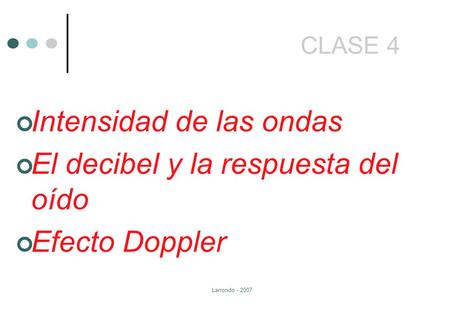 Larrondo - 2007 CLASE 4 Intensidad de las ondas El decibel y la respuesta del oído Efecto Doppler.