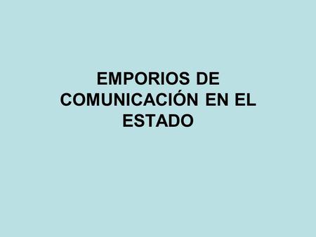EMPORIOS DE COMUNICACIÓN EN EL ESTADO. INTRODUCCIÓN Todos los medios de comunicación del estado se concentran en unos pocos emporios. Estos gigantescos.