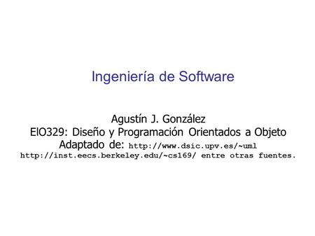 Ingeniería de Software Agustín J. González ElO329: Diseño y Programación Orientados a Objeto Adaptado de: