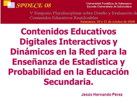 Spdece 2008 Contenidos Educativos Digitales Interactivos y Dinámicos en la Red para la Enseñanza de Estadística y Probabilidad en la Educación Secundaria.