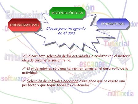 Claves para integrarlo en el aula  La correcta selección de las actividades a realizar con el material elegido para reforzar un tema.  El ordenador es.