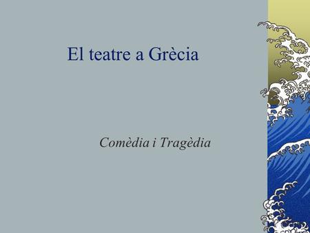 El teatre a Grècia Comèdia i Tragèdia.