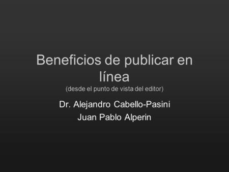 Beneficios de publicar en línea (desde el punto de vista del editor) Dr. Alejandro Cabello-Pasini Juan Pablo Alperin.