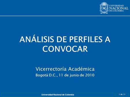 1 de 11 Universidad Nacional de Colombia ANÁLISIS DE PERFILES A CONVOCAR Vicerrectoría Académica Bogotá D.C., 11 de junio de 2010.