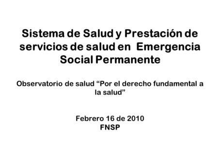 Sistema de Salud y Prestación de servicios de salud en Emergencia Social Permanente Observatorio de salud “Por el derecho fundamental a la salud” Febrero.