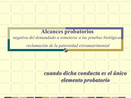 Alcances probatorios negativa del demandado a someterse a las pruebas biológicas reclamación de la paternidad extramatrimonial cuando dicha conducta es.
