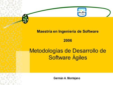 Maestr í a en Ingenier í a de Software 2006 Metodolog í as de Desarrollo de Software Á giles Germán A. Montejano.