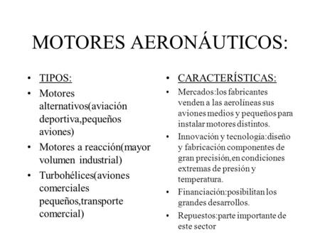 MOTORES AERONÁUTICOS: TIPOS: Motores alternativos(aviación deportiva,pequeños aviones) Motores a reacción(mayor volumen industrial) Turbohélices(aviones.