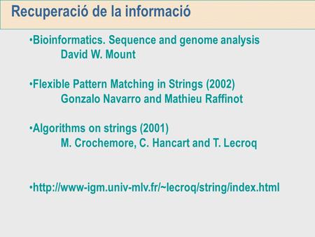 Recuperació de la informació Bioinformatics. Sequence and genome analysis David W. Mount Flexible Pattern Matching in Strings (2002) Gonzalo Navarro and.