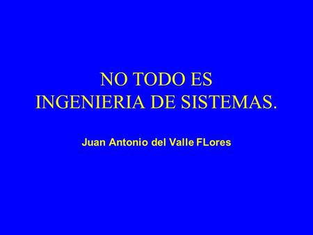 NO TODO ES INGENIERIA DE SISTEMAS. Juan Antonio del Valle FLores.