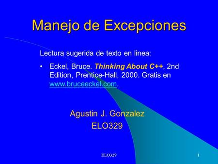 ELO3291 Manejo de Excepciones Lectura sugerida de texto en linea: Eckel, Bruce. Thinking About C++, 2nd Edition, Prentice-Hall, 2000. Gratis en www.bruceeckel.com.
