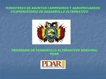 PROGRAMA DE DESARROLLO ALTERNATIVO REGIONAL PDAR MINISTERIO DE ASUNTOS CAMPESINOS Y AGROPECUARIOS VICEMINISTERIO DE DESARROLLO ALTERNATIVO.