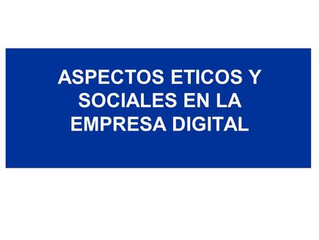 ASPECTOS ETICOS Y SOCIALES EN LA EMPRESA DIGITAL