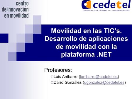 Movilidad en las TIC’s. Desarrollo de aplicaciones de movilidad con la plataforma.NET Profesores:  Luis Aníbarro