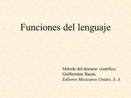 Funciones del lenguaje Método del discurso científico. Guillermina Baena. Editores Mexicanos Unidos, S. A.