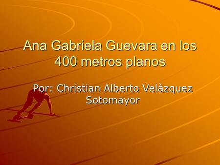 Ana Gabriela Guevara en los 400 metros planos Por: Christian Alberto Velàzquez Sotomayor.