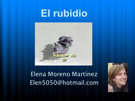 Elena Moreno Martínez Elen5050@hotmail.com El rubidio Elena Moreno Martínez Elen5050@hotmail.com.