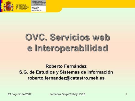 21 de junio de 2007Jornadas Grupo Trabajo IDEE1 OVC. Servicios web e Interoperabilidad Roberto Fernández S.G. de Estudios y Sistemas de Información