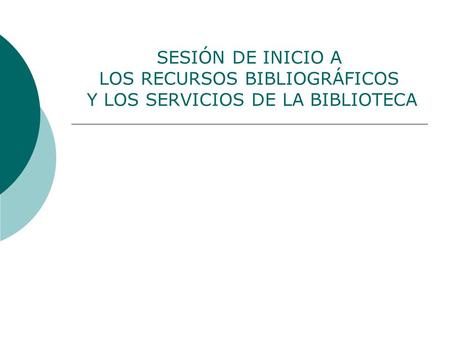 SESIÓN DE INICIO A LOS RECURSOS BIBLIOGRÁFICOS Y LOS SERVICIOS DE LA BIBLIOTECA.