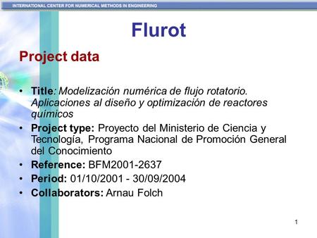 1 Flurot Project data Title: Modelización numérica de flujo rotatorio. Aplicaciones al diseño y optimización de reactores químicos Project type: Proyecto.