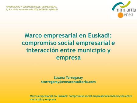 APRENDIENDO A SER SOSTENIBLES. DEBABARRENA. 8, 9 y 10 de Noviembre de 2006 DEBEGESA (EIBAR) Marco empresarial en Euskadi: compromiso social empresarial.