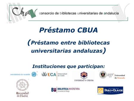 Préstamo CBUA ( Préstamo entre bibliotecas universitarias andaluzas ) Instituciones que participan: