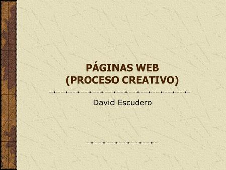 PÁGINAS WEB (PROCESO CREATIVO) David Escudero. Páginas web y comunicación Toda página web debe entenderse en el marco de un proceso de comunicación ¿Qué.