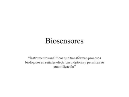 Biosensores “Instrumentos analíticos que transforman procesos biológicos en señales eléctricas u ópticas y permiten su cuantificación”