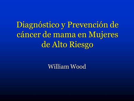 Diagnóstico y Prevención de cáncer de mama en Mujeres de Alto Riesgo William Wood.
