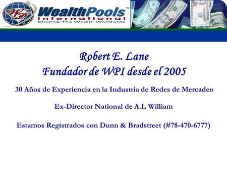 Robert E. Lane Fundador de WPI desde el 2005 30 Años de Experiencia en la Industria de Redes de Mercadeo Ex-Director National de A.L William Estamos Registrados.