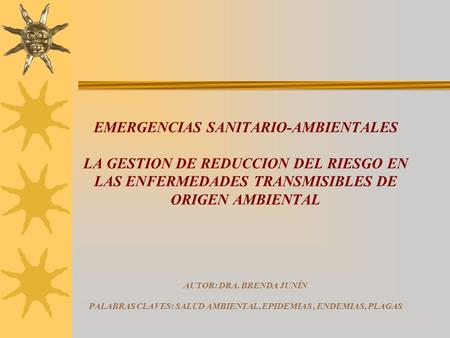 EMERGENCIAS SANITARIO-AMBIENTALES LA GESTION DE REDUCCION DEL RIESGO EN LAS ENFERMEDADES TRANSMISIBLES DE ORIGEN AMBIENTAL AUTOR: DRA. BRENDA JUNÍN.