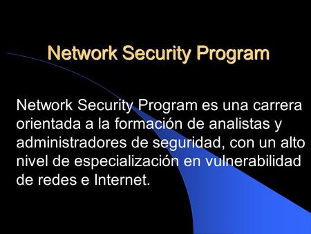 Network Security Program Network Security Program es una carrera orientada a la formación de analistas y administradores de seguridad, con un alto nivel.