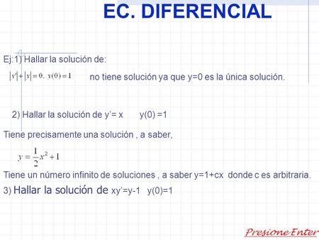 EC. DIFERENCIAL Presione Enter Ej:1) Hallar la solución de: no tiene solución ya que y=0 es la única solución. 2) Hallar la solución de y’= xy(0) =1 Tiene.