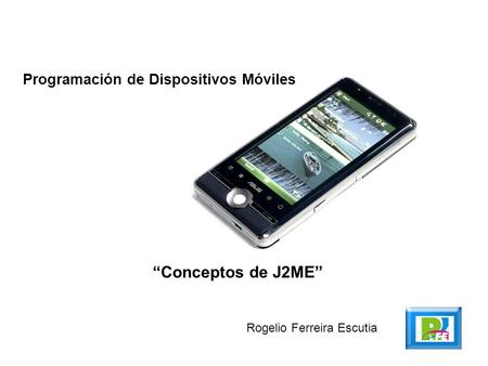 Programación de Dispositivos Móviles “Conceptos de J2ME” Rogelio Ferreira Escutia.