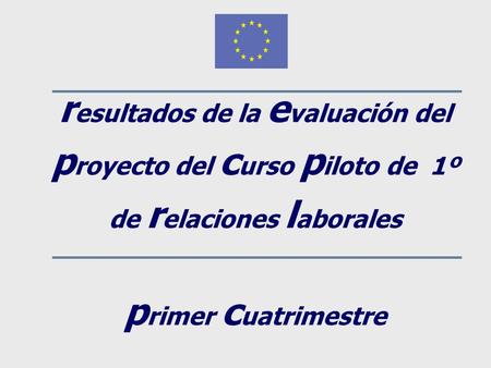 R esultados de la e valuación del p royecto del c urso p iloto de 1º de r elaciones l aborales p rimer c uatrimestre.