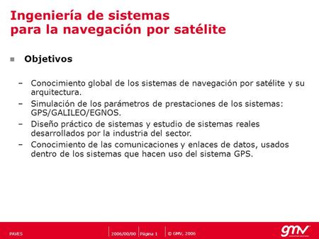 © GMV, 2006 2006/00/00Página 1PAVES Ingeniería de sistemas para la navegación por satélite Objetivos –Conocimiento global de los sistemas de navegación.