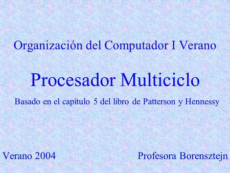 Organización del Computador I Verano Procesador Multiciclo Basado en el capítulo 5 del libro de Patterson y Hennessy Verano 2004 Profesora Borensztejn.