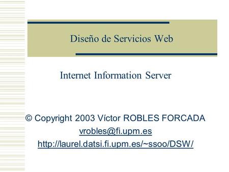 Diseño de Servicios Web Internet Information Server © Copyright 2003 Víctor ROBLES FORCADA