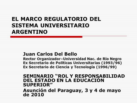 EL MARCO REGULATORIO DEL SISTEMA UNIVERSITARIO ARGENTINO Juan Carlos Del Bello Rector Organizador–Universidad Nac. de Río Negro Ex Secretario de Políticas.