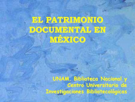 EL PATRIMONIO DOCUMENTAL EN MÉXICO UNAM. Biblioteca Nacional y Centro Universitario de Investigaciones Bibliotecológicas.