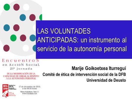 LAS VOLUNTADES ANTICIPADAS: un instrumento al servicio de la autonomía personal Marije Goikoetxea Iturregui Comité de ética de intervención social de la.