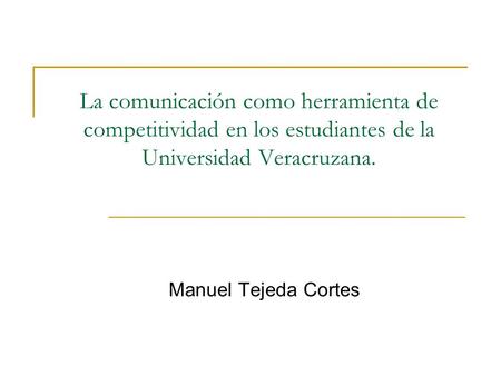 La comunicación como herramienta de competitividad en los estudiantes de la Universidad Veracruzana. Manuel Tejeda Cortes.