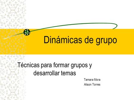 Dinámicas de grupo Técnicas para formar grupos y desarrollar temas Tamara Mora Alison Torres.